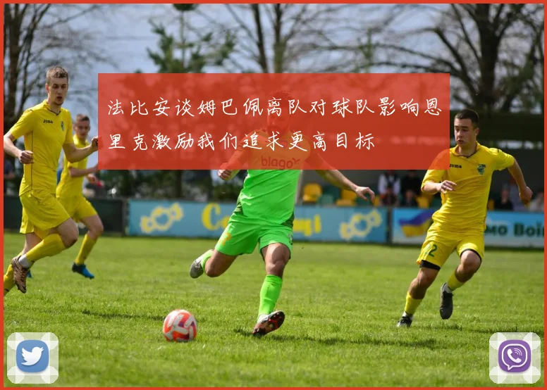 法比安谈姆巴佩离队对球队影响恩里克激励我们追求更高目标