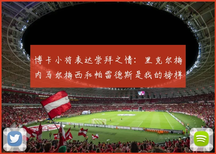 博卡小将表达崇拜之情：里克尔梅内马尔梅西和帕雷德斯是我的榜样
