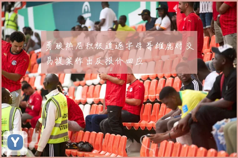 勇狼热尼积极追逐字母哥雄鹿对交易提案作出反报价回应