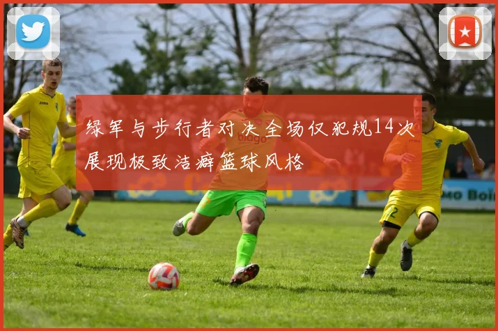 绿军与步行者对决全场仅犯规14次展现极致洁癖篮球风格