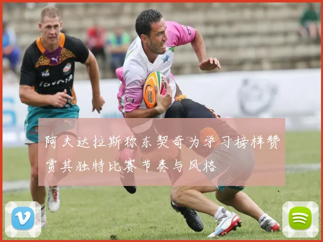 阿夫达拉斯称东契奇为学习榜样赞赏其独特比赛节奏与风格