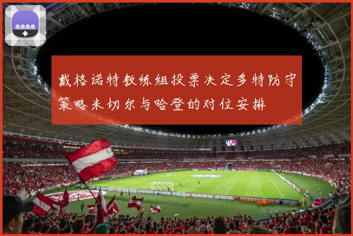 戴格诺特教练组投票决定多特防守策略米切尔与哈登的对位安排