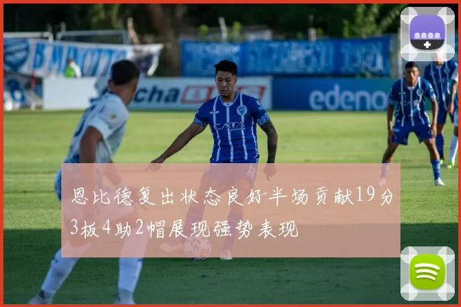 恩比德复出状态良好半场贡献19分3板4助2帽展现强势表现