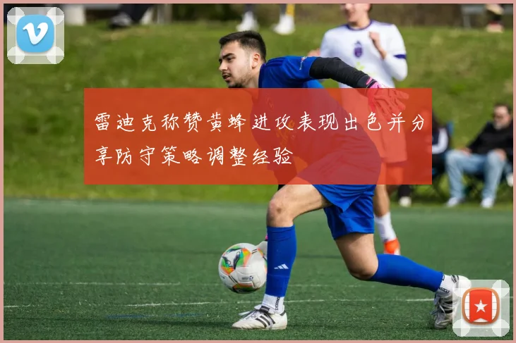 雷迪克称赞黄蜂进攻表现出色并分享防守策略调整经验