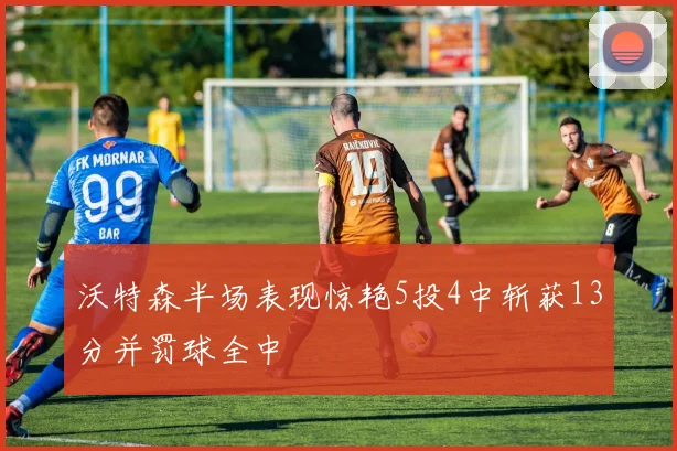 沃特森半场表现惊艳5投4中斩获13分并罚球全中