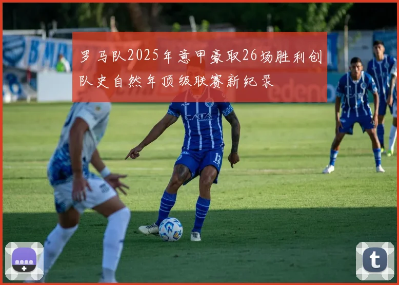 罗马队2025年意甲豪取26场胜利创队史自然年顶级联赛新纪录