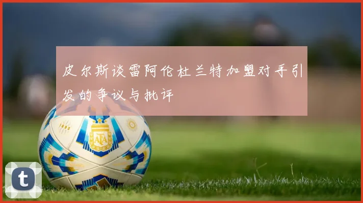 皮尔斯谈雷阿伦杜兰特加盟对手引发的争议与批评