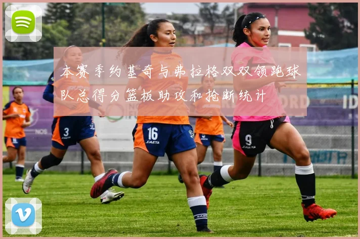 本赛季约基奇与弗拉格双双领跑球队总得分篮板助攻和抢断统计