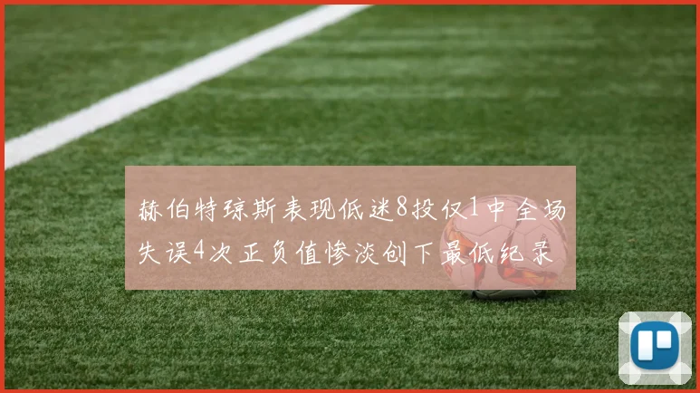 赫伯特琼斯表现低迷8投仅1中全场失误4次正负值惨淡创下最低纪录
