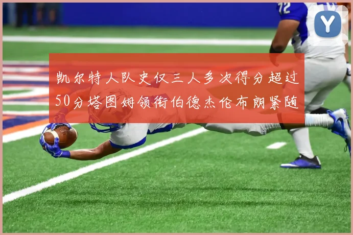 凯尔特人队史仅三人多次得分超过50分塔图姆领衔伯德杰伦布朗紧随其后