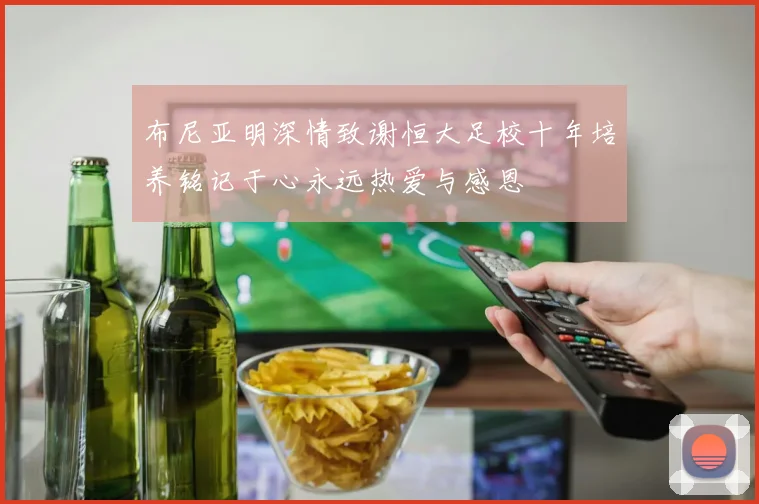 布尼亚明深情致谢恒大足校十年培养铭记于心永远热爱与感恩