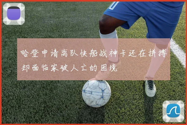 哈登申请离队快船战神卡还在拼搏却面临家破人亡的困境