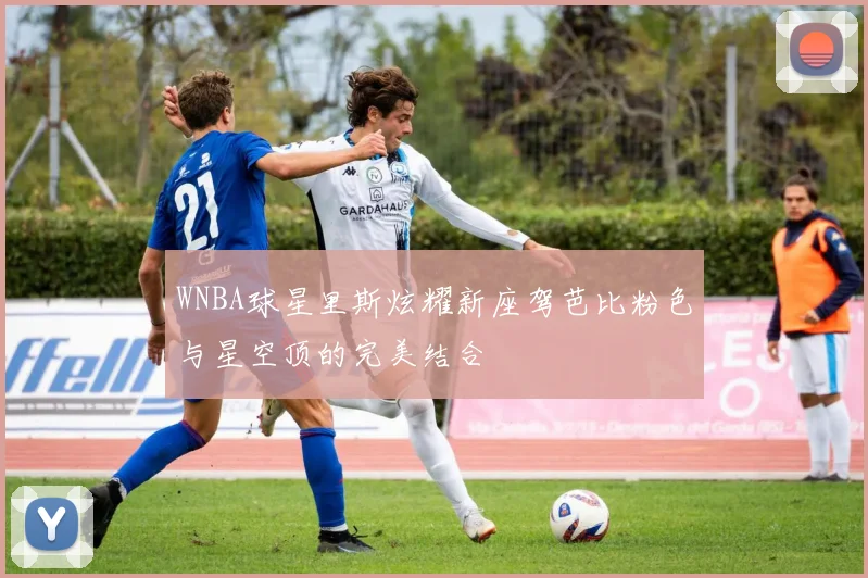 WNBA球星里斯炫耀新座驾芭比粉色与星空顶的完美结合