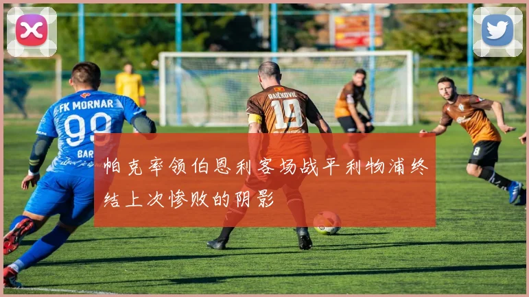 帕克率领伯恩利客场战平利物浦终结上次惨败的阴影