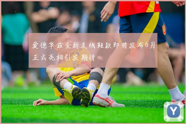 爱德华兹全新支线鞋款即将发布6月正式亮相引发期待