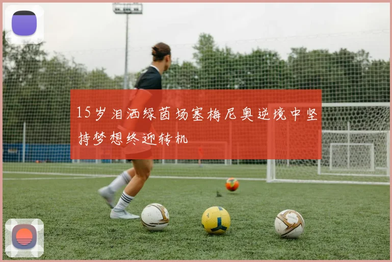 15岁泪洒绿茵场塞梅尼奥逆境中坚持梦想终迎转机