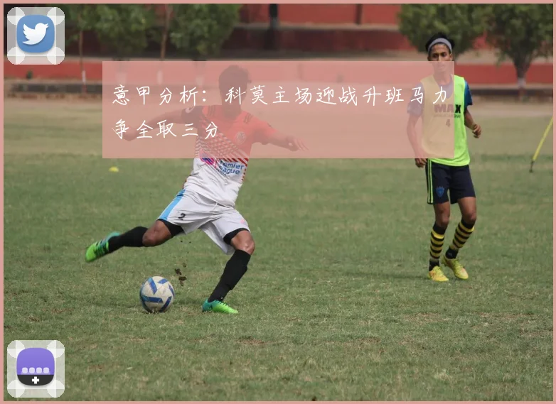 意甲分析：科莫主场迎战升班马力争全取三分