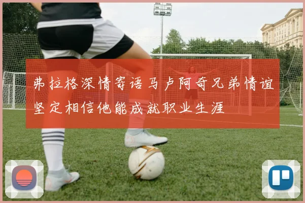 弗拉格深情寄语马卢阿奇兄弟情谊坚定相信他能成就职业生涯