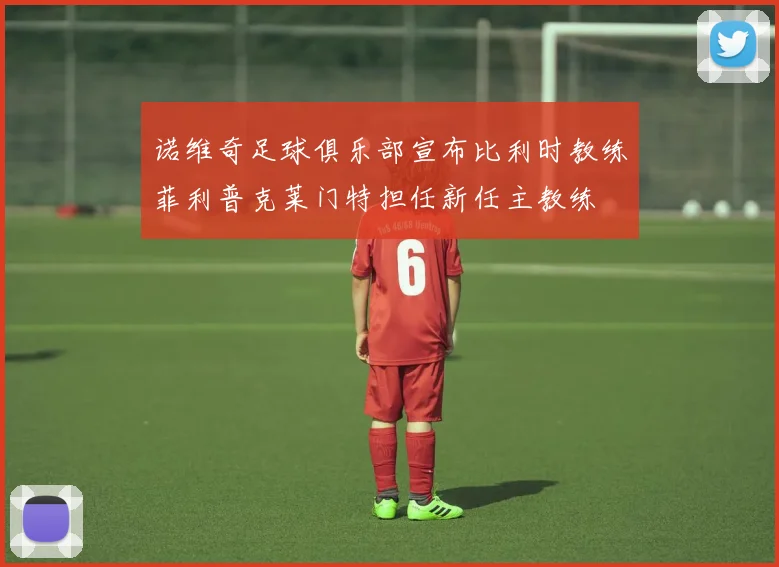 诺维奇足球俱乐部宣布比利时教练菲利普克莱门特担任新任主教练