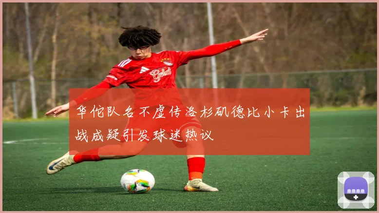 华佗队名不虚传洛杉矶德比小卡出战成疑引发球迷热议