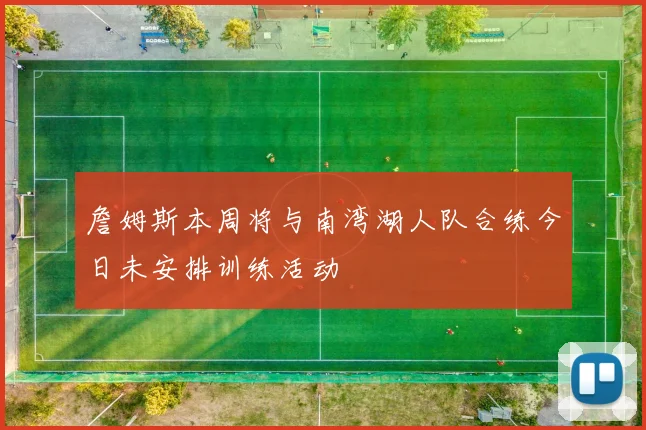 詹姆斯本周将与南湾湖人队合练今日未安排训练活动