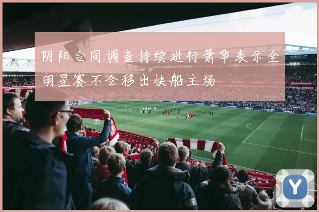 阴阳合同调查持续进行萧华表示全明星赛不会移出快船主场