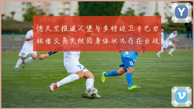 德天空报道汉堡与多特边卫卡巴尔租借交易失败因身体状况存在分歧